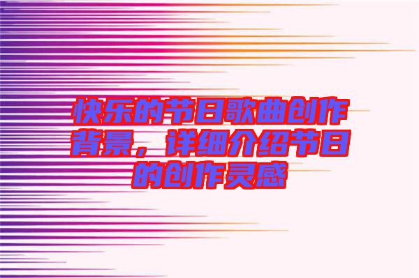 快樂的節(jié)日歌曲創(chuàng)作背景,詳細介紹節(jié)日的創(chuàng)作靈感