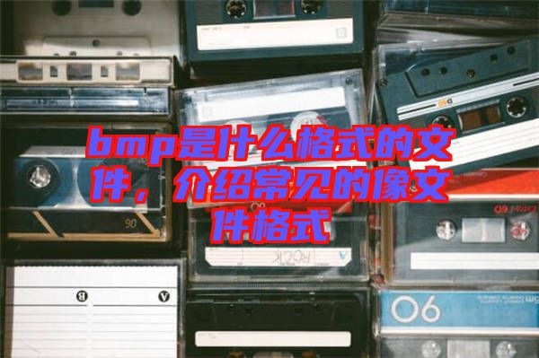 bmp是什么格式的文件，介紹常見的像文件格式