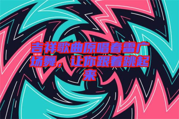 吉祥歌曲原唱春雷廣場(chǎng)舞,讓你跟著跳起來