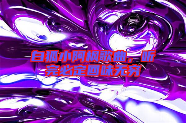 白狐小阿楓歌曲，聽完必定回味無窮