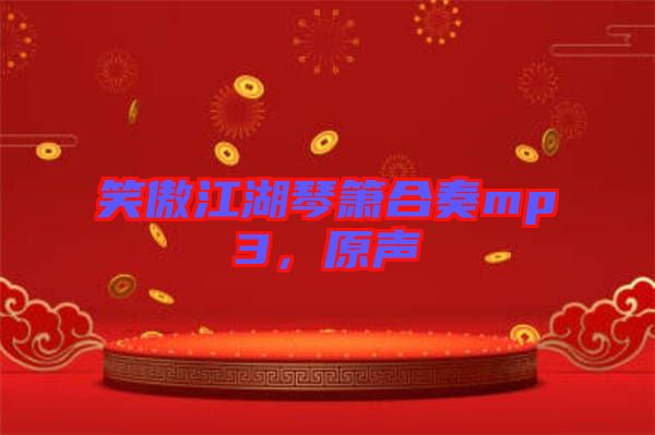 笑傲江湖琴簫合奏mp3，原聲