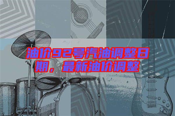 油價(jià)92號(hào)汽油調(diào)整日期，最新油價(jià)調(diào)整