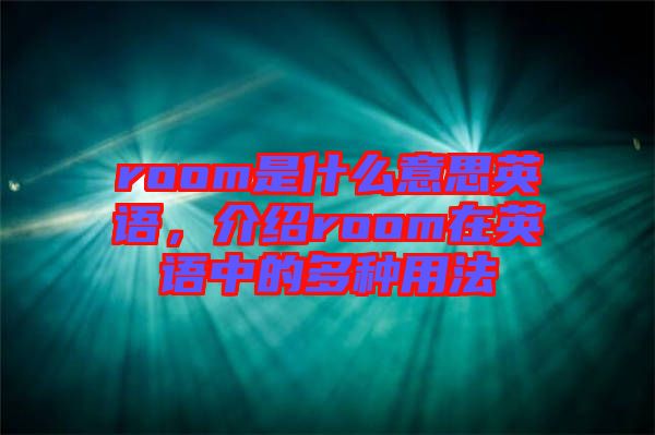 room是什么意思英語,介紹room在英語中的多種用法