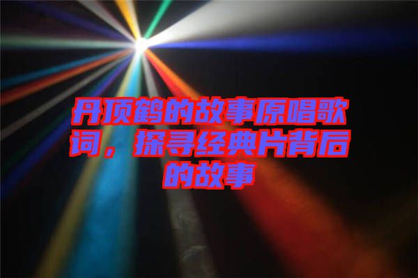 丹頂鶴的故事原唱歌詞，探尋經(jīng)典片背后的故事