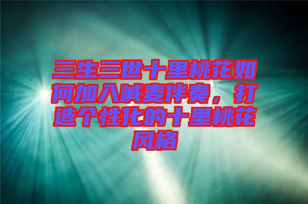 三生三世十里桃花如何加入喊麥伴奏,打造個性化的十里桃花風(fēng)格