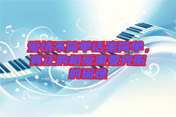 愛情不簡單話雖簡單，真正的相愛需要克服的困難