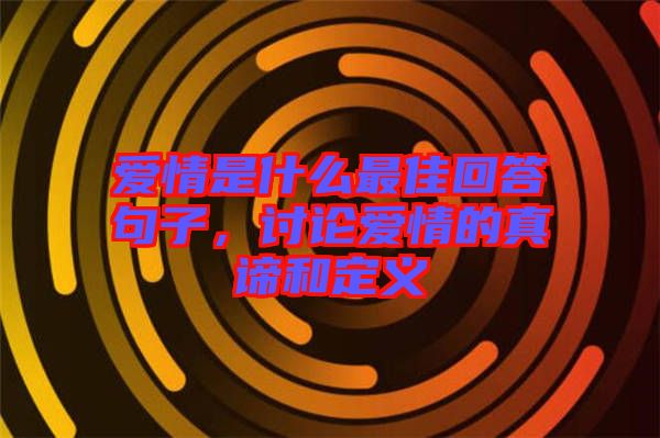愛(ài)情是什么最佳回答句子，討論愛(ài)情的真諦和定義
