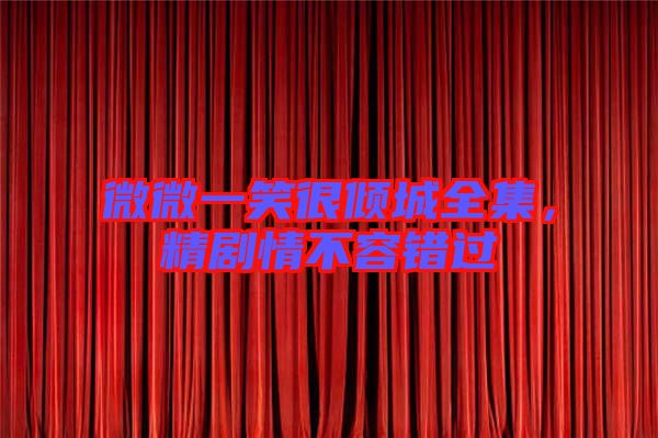微微一笑很傾城全集，精劇情不容錯過