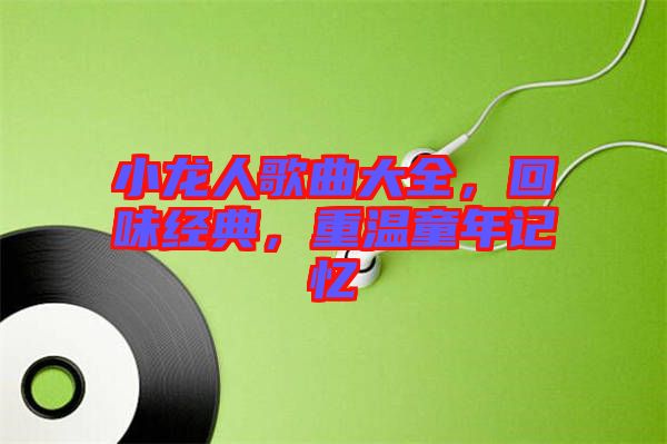 小龍人歌曲大全，回味經(jīng)典，重溫童年記憶