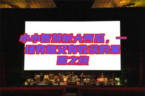小小智慧樹大西瓜，一場有趣又有收獲的果園之旅