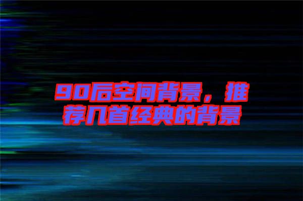 90后空間背景，推薦幾首經(jīng)典的背景