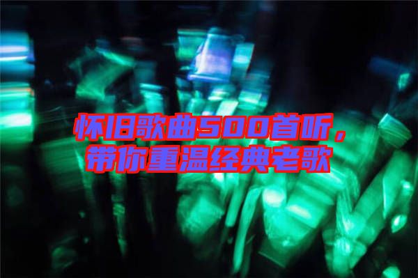 懷舊歌曲500首聽,帶你重溫經典老歌