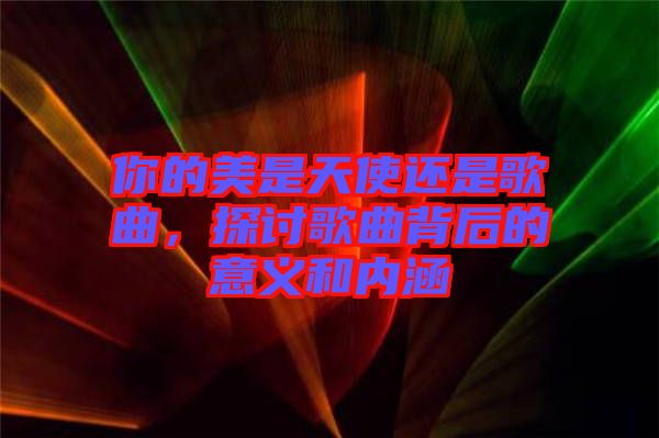 你的美是天使還是歌曲,探討歌曲背后的意義和內涵