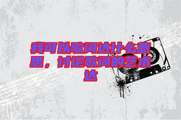 我可以歌詞達(dá)什么意思，討論歌詞的藝術(shù)達(dá)