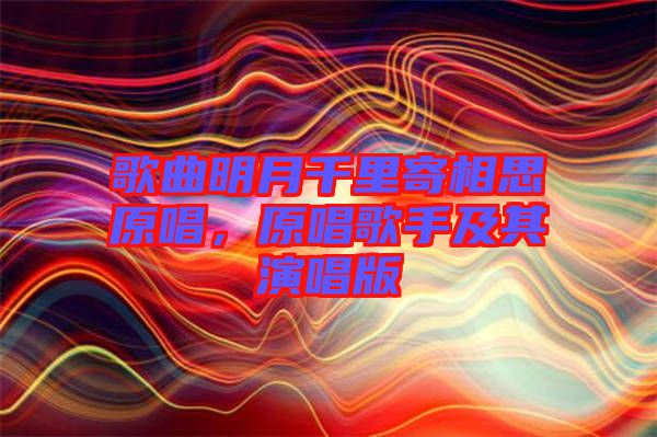 歌曲明月千里寄相思原唱,原唱歌手及其演唱版
