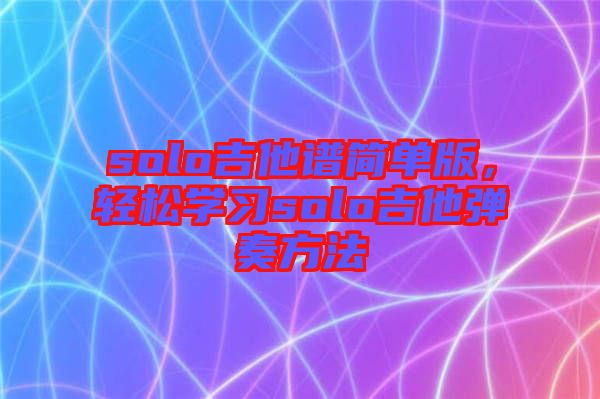 solo吉他譜簡單版，輕松學習solo吉他彈奏方法