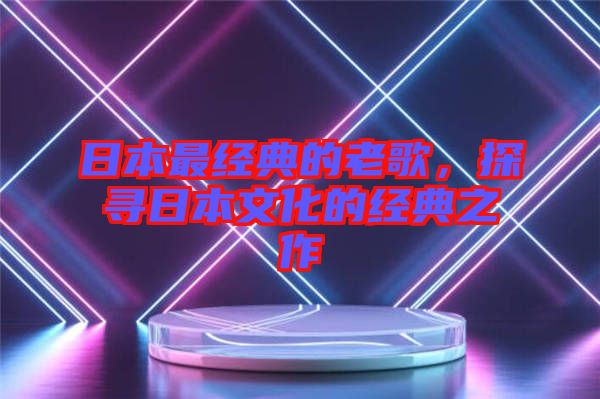 日本最經典的老歌，探尋日本文化的經典之作