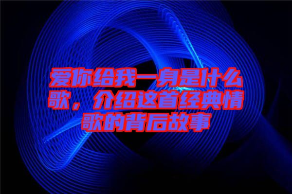 愛你給我一身是什么歌,介紹這首經(jīng)典情歌的背后故事