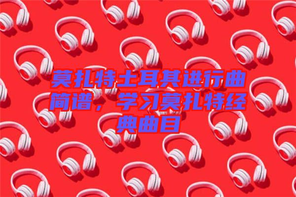 莫扎特土耳其進行曲簡譜，學習莫扎特經典曲目