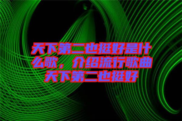 天下第二也挺好是什么歌，介紹流行歌曲天下第二也挺好