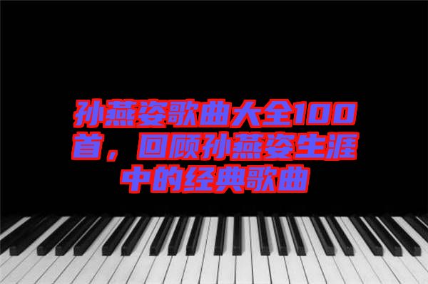 孫燕姿歌曲大全100首，回顧孫燕姿生涯中的經典歌曲