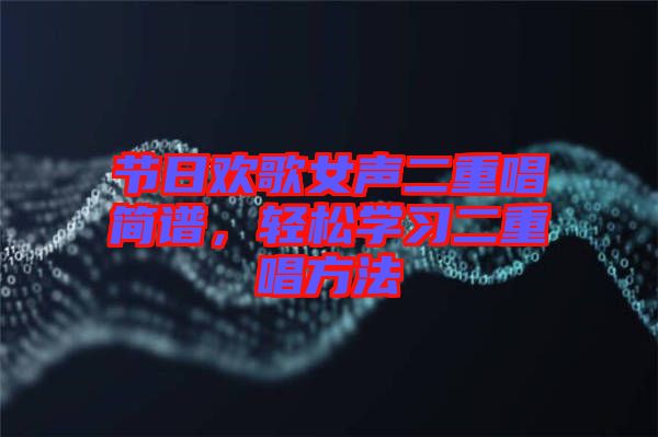 節(jié)日歡歌女聲二重唱簡譜,輕松學習二重唱方法
