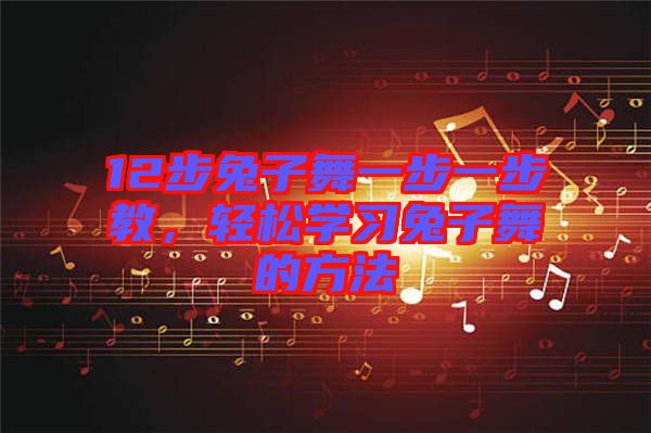 12步兔子舞一步一步教，輕松學(xué)習兔子舞的方法