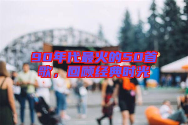 90年代最火的50首歌，回顧經典時光
