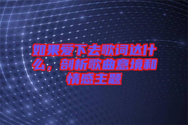 如果愛(ài)下去歌詞達(dá)什么,剖析歌曲意境和情感主題