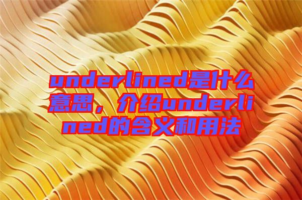 underlined是什么意思，介紹underlined的含義和用法