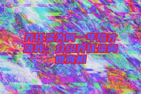 喬任梁為何一年后才落葬，介紹喬任梁離世真相