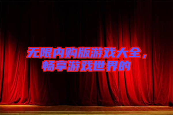 無限內購版游戲大全，暢享游戲世界的