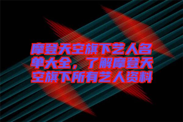 摩登天空旗下藝人名單大全，了解摩登天空旗下所有藝人資料