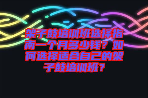 架子鼓培訓班選擇指南一個月多少錢?如何選擇適合自己的架子鼓培訓班?