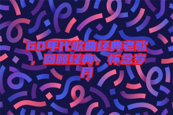 60年代歌曲經(jīng)典老歌,回顧經(jīng)典,懷念歲月