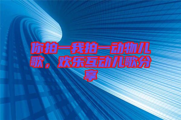 你拍一我拍一動物兒歌，歡樂互動兒歌分享