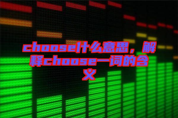 choose什么意思，解釋choose一詞的含義