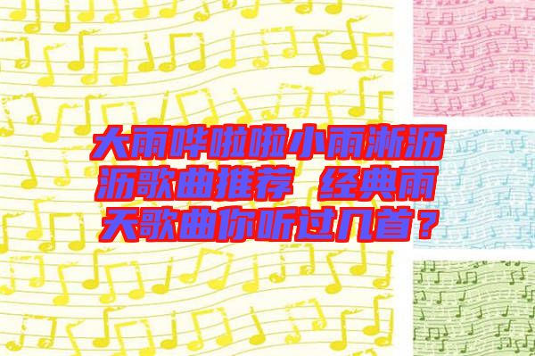 大雨嘩啦啦小雨淅瀝瀝歌曲推薦 經(jīng)典雨天歌曲你聽過(guò)幾首？