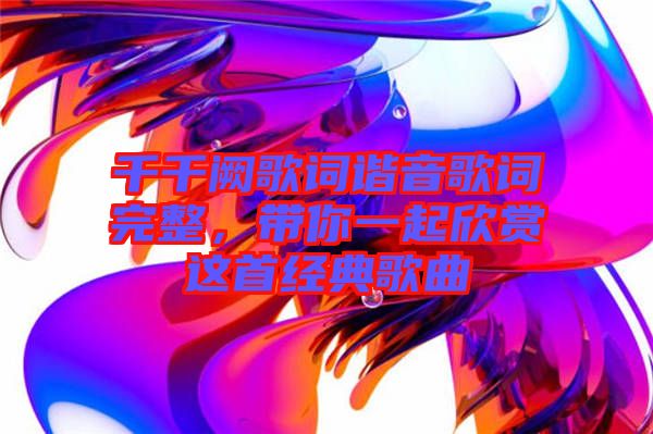 千千闕歌詞諧音歌詞完整，帶你一起欣賞這首經典歌曲