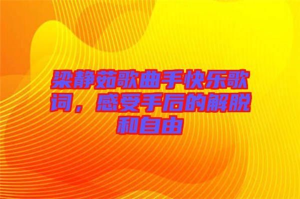 梁靜茹歌曲手快樂歌詞，感受手后的解脫和自由