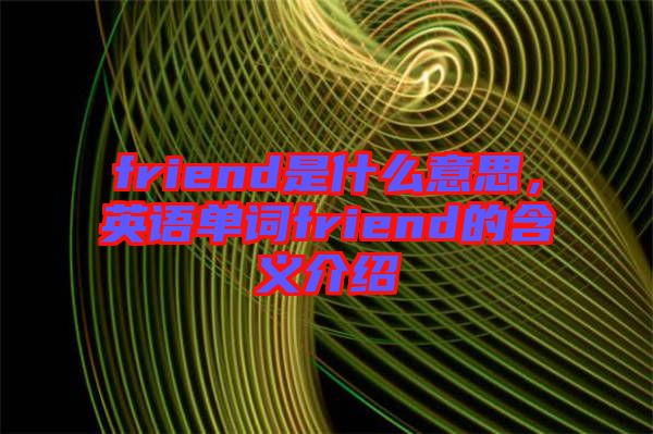 friend是什么意思,英語(yǔ)單詞friend的含義介紹