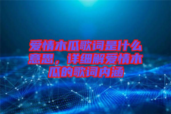 愛情木瓜歌詞是什么意思，詳細解愛情木瓜的歌詞內涵