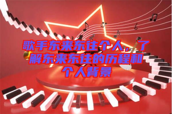 歌手東來東往個人，了解東來東往的歷程和個人背景