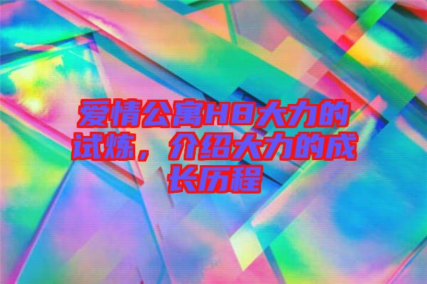 愛情公寓H8大力的試煉，介紹大力的成長歷程