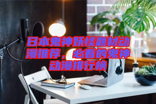 日本鬼神妖怪題材動漫推薦,必看的鬼神動漫排行榜
