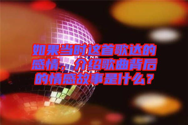 如果當(dāng)時(shí)這首歌達(dá)的感情,介紹歌曲背后的情感故事是什么?