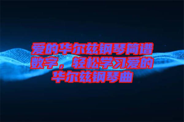 愛的華爾茲鋼琴簡譜數(shù)字,輕松學習愛的華爾茲鋼琴曲