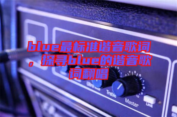 blue最標準諧音歌詞，探尋blue的諧音歌詞翻唱