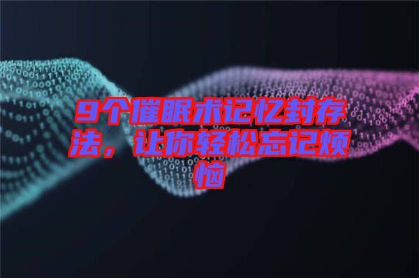 9個催眠術記憶封存法,讓你輕松忘記煩惱