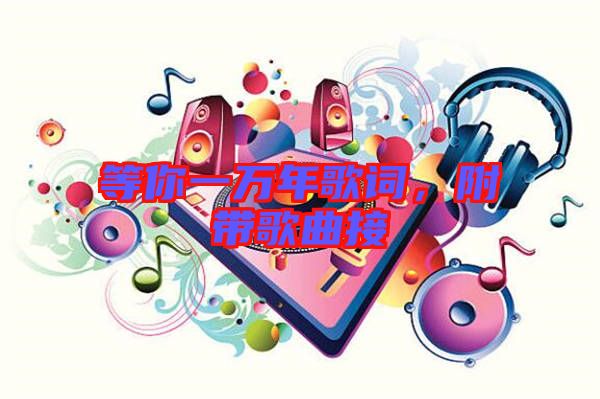 等你一萬(wàn)年歌詞,附帶歌曲接
